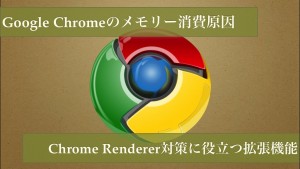 Chromeメモリー超節約術。Renderer対策に役立つ２つのオススメ拡張機能