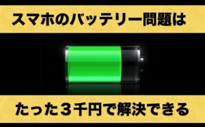 スマホのバッテリー問題なんて３千円もあれば解決するのに…。