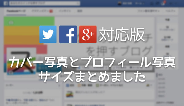 Snsのカバーとプロフィールの画像サイズまとめ Twitter Facebook Google 対応 あなたのスイッチを押すブログ