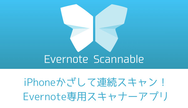 IPhoneかざして連続スキャン Evernote専用スキャナーアプリ Evernote Scannable がオススメな理由