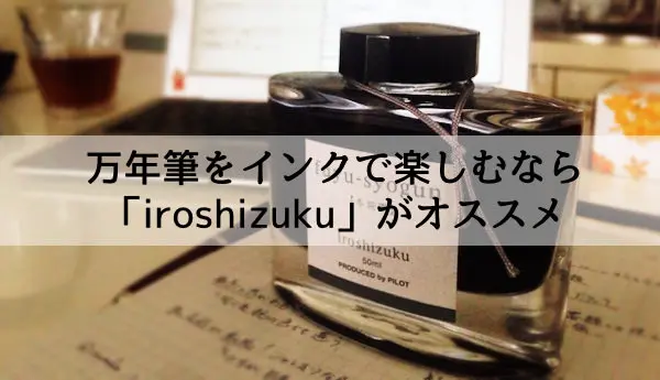 万年筆をインクで楽しむなら iroshizuku で自分のお気に入りの色を見つけよう