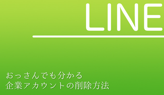 Line おっさんでもわかる 企業公式アカウントを削除する方法 あなたのスイッチを押すブログ Line おっさんでもわかる 企業公式アカウントを削除する方法 あなたのスイッチを押すブログ